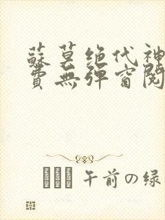 苏莫绝代神主免费无弹窗阅读全文