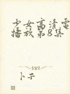 少女高清电视剧播放第8集