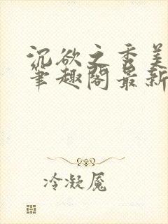 沉欲之秀美十五笔趣阁最新章节列表