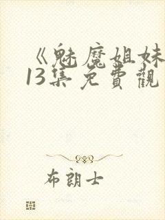 《魅魔姐妹》第13集免费观看全集封面