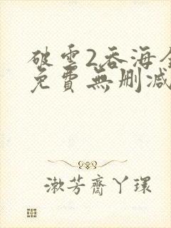 破云2吞海全文免费无删减