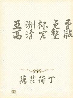 亚洲杯免费观看高清完整版在线观看