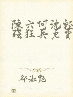 陈六何沈轻舞最强狂兵免费