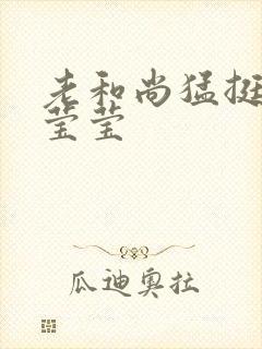 老和尚猛挺进她莹莹