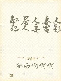 邻居人妻人公侵犯人妻电影