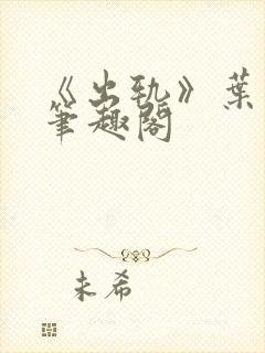 《出轨》叶真 笔趣阁
