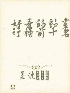 好看的动画片排行榜前十名