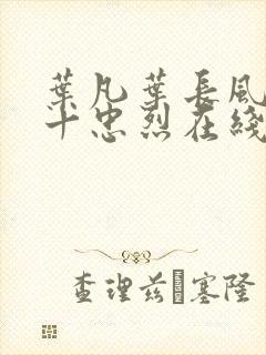 叶凡叶长风一门十忠烈在线阅读下载