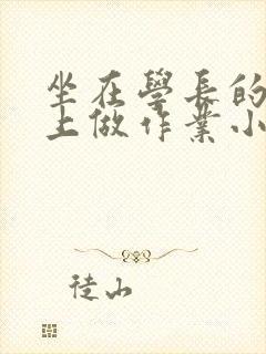坐在学长的巨大上做作业小说