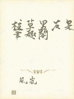 校草男友是绿帽笔趣阁