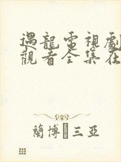 遇龙电视剧免费观看全集在线播放