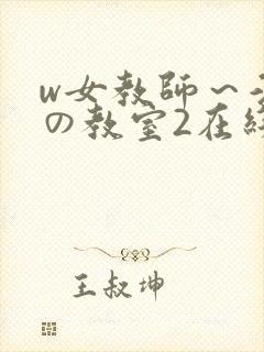 w女教师～淫辱の教室2在线观看