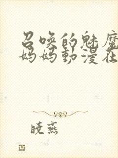 召唤的魅魔是我妈妈动漫在线观看