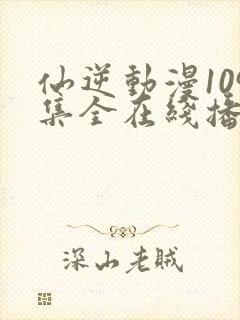仙逆动漫109集全在线播放抢先看