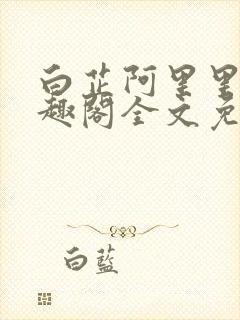 白芷阿里里呀笔趣阁全文免费阅读