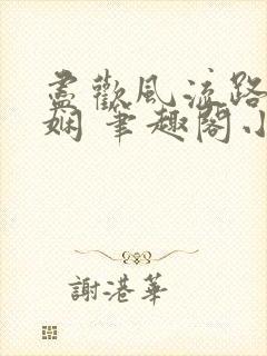 尽欢风流路林玉娴 笔趣阁小说