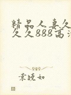 精品人妻久久久久久888高清