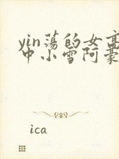 yin荡的女高中小雪阿豪