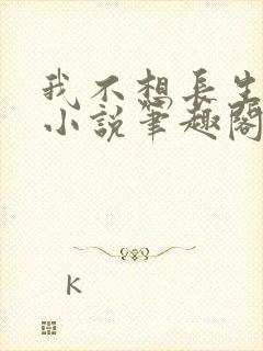 我不想长生不死小说笔趣阁