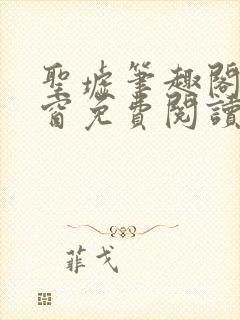 圣墟笔趣阁无弹窗免费阅读