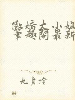 傲娇大小姐po笔趣阁最新章节列表