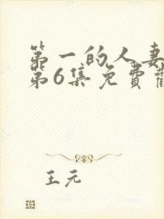 第一的人妻动漫第6集免费观看