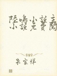 陆鸣小说主角的小说免费阅读全文