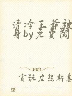 清冷王爷被迫献身by免费阅读