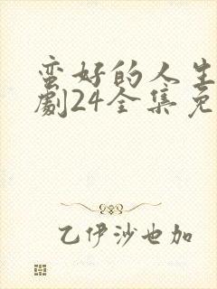 蛮好的人生电视剧24全集免费观看