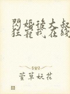 闪婚后大叔每天狂宠我在线观看