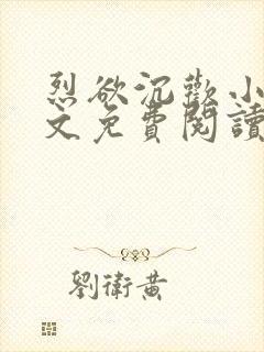 烈欲沉欢小说全文免费阅读无弹窗