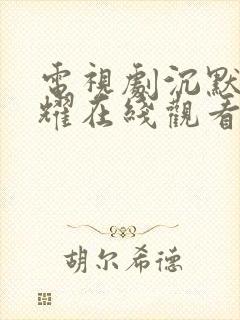 电视剧沉默的荣耀在线观看免费高清