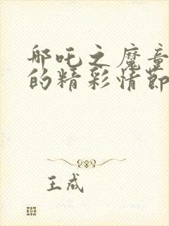 哪吒之魔童降世的精彩情节封面