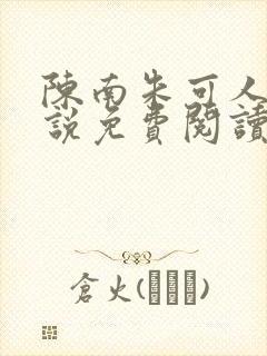 陈南朱可人的小说免费阅读无弹窗