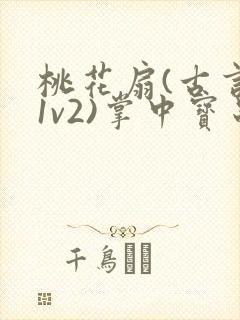 桃花扇(古言,1v2)掌中宝串串