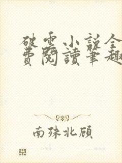 破云小说全文免费阅读笔趣阁无弹窗