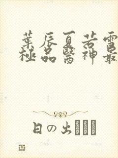 叶辰夏若雪都市极品医神最新章节