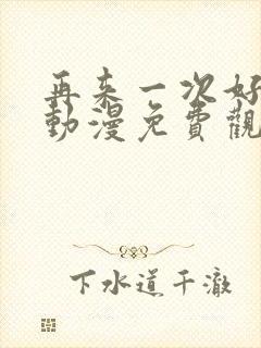 再来一次好吗?动漫免费观看