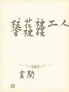 校花被工人在宿舍被强