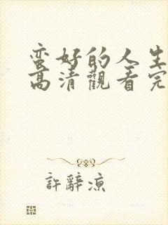 蛮好的人生免费高清观看完整版