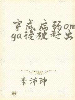 穿成病弱omega后被赶出家门笔趣阁