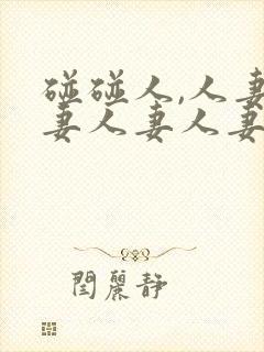 碰碰人,人妻人妻人妻人妻人妻人妻人