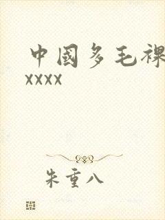 中国多毛裸体xxxxx