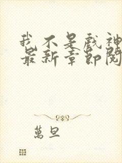 我不是戏神小说最新章节阅读