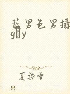 蓝男色男摄裸男gαy