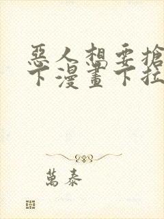 恶人想要抢救一下漫画下拉式免费