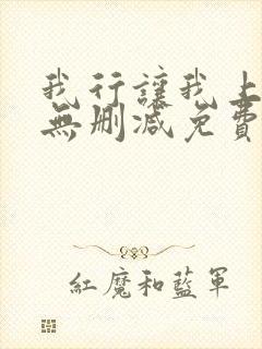 我行让我上全文无删减免费阅读笔趣阁