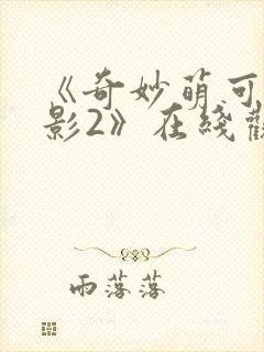 《奇妙萌可大电影2》在线观看