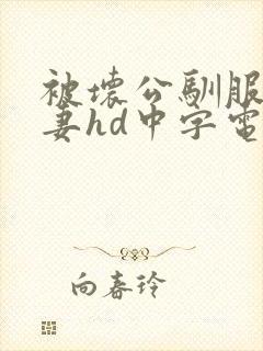 被坏公驯服的人妻hd中字电影