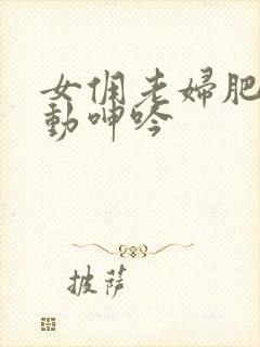 女佣老妇肥臀耸动呻吟